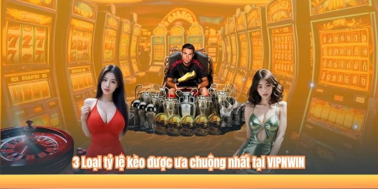 3 Loại tỷ lệ kèo được ưa chuộng nhất tại VIPNWIN