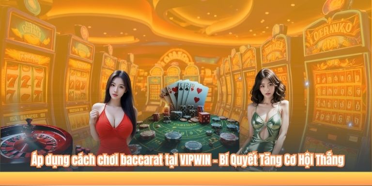 Áp dụng cách chơi baccarat tại VIPWIN – Bí Quyết Tăng Cơ Hội Thắng