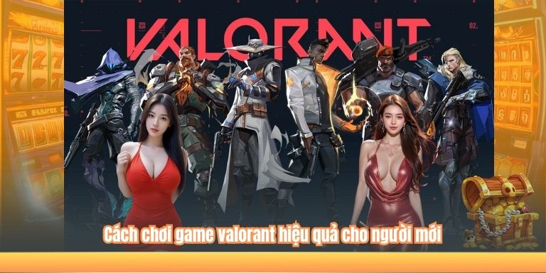 Cách chơi game valorant hiệu quả cho người mới