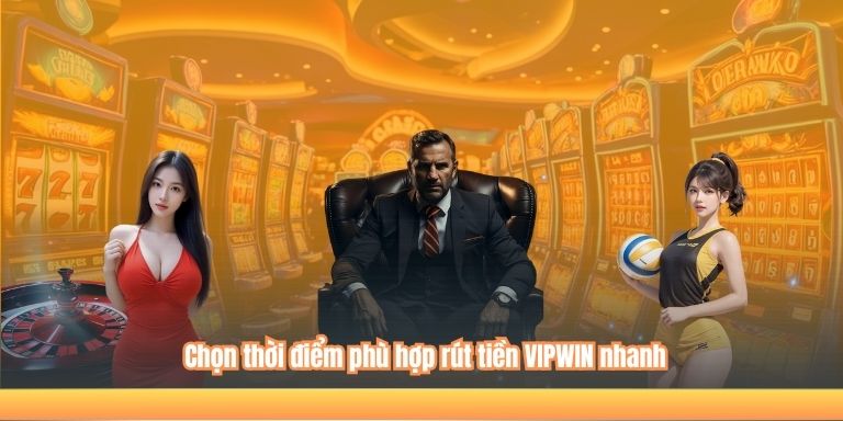 Chọn thời điểm phù hợp rút tiền VIPWIN nhanh