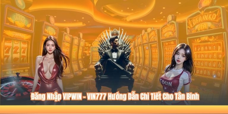 Đăng Nhập VIPWIN – VIN777 Hướng Dẫn Chi Tiết Cho Tân Binh