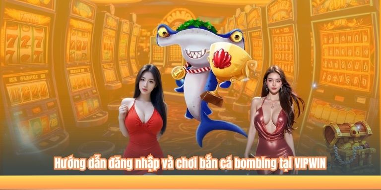 Hướng dẫn đăng nhập và chơi bắn cá bombing tại VIPWIN