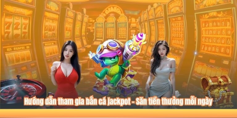 Hướng dẫn tham gia bắn cá jackpot – Săn tiền thưởng mỗi ngày