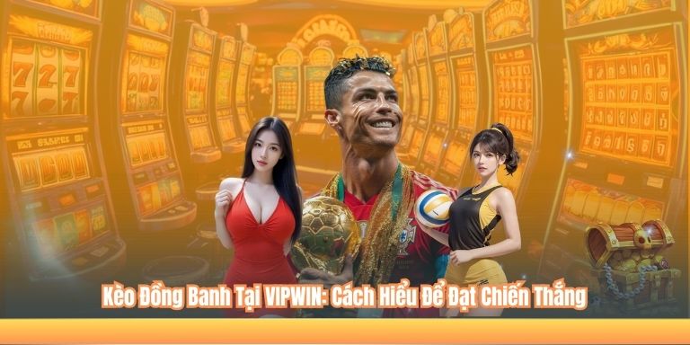 Kèo Đồng Banh Tại VIPWIN: Cách Hiểu Để Đạt Chiến Thắng