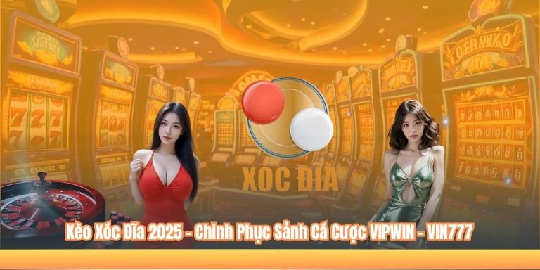 Kèo Xóc Đĩa 2025 – Chinh Phục Sảnh Cá Cược VIPWIN – VIN777 2 Kèo Xóc Đĩa 2025 – Chinh Phục Sảnh Cá Cược VIPWIN – VIN777