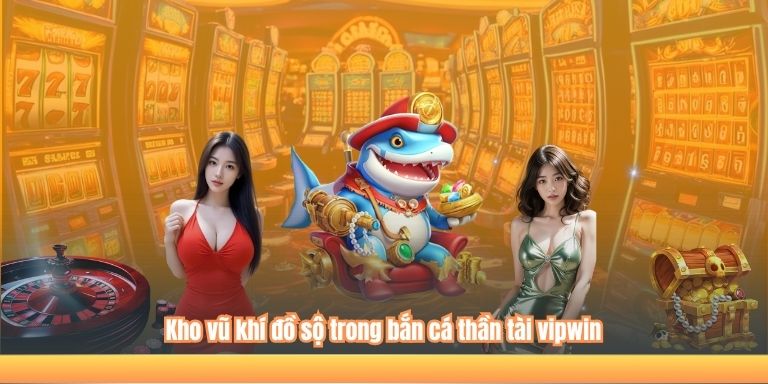 Kho vũ khí đồ sộ trong bắn cá thần tài vipwin