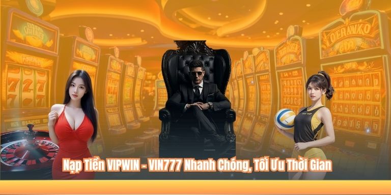 NẠP TIỀN VIPWIN 4 Nạp Tiền VIPWIN – VIN777 Nhanh Chóng, Tối Ưu Thời Gian