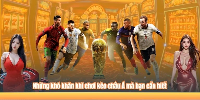 Những khó khăn khi chơi kèo châu Á mà bạn cần biết