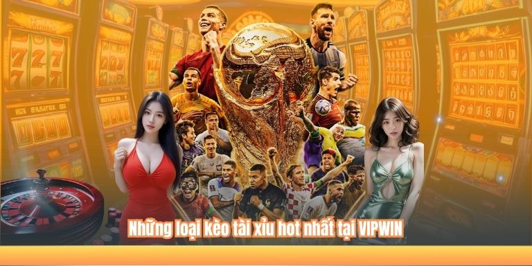 Những loại kèo tài xỉu hot nhất tại VIPWIN