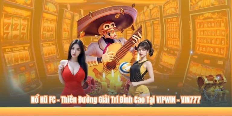 Nổ Hũ FC – Thiên Đường Giải Trí Đỉnh Cao Tại VIPWIN - VIN777