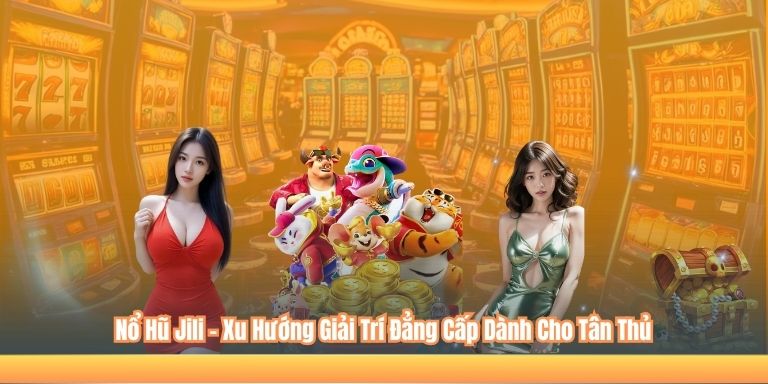 Nổ Hũ Jili – Xu Hướng Giải Trí Đẳng Cấp Dành Cho Tân Thủ