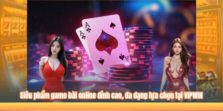 Siêu phẩm game bài online đỉnh cao, đa dạng lựa chọn tại VIPWIN