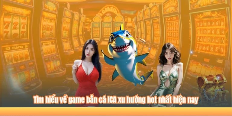 Tìm hiểu về game bắn cá ICA xu hướng hot nhất hiện nay