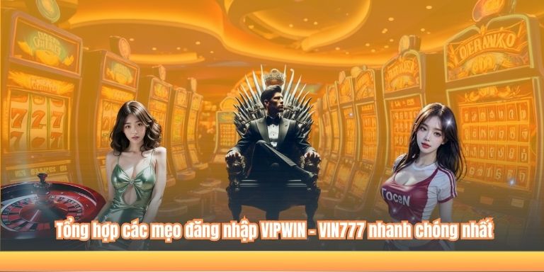Tổng hợp các mẹo đăng nhập VIPWIN - VIN777 nhanh chóng nhất