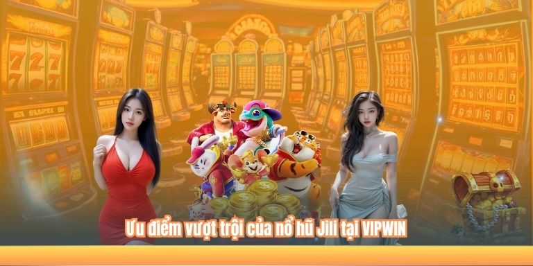 Ưu điểm vượt trội của nổ hũ Jili tại VIPWIN