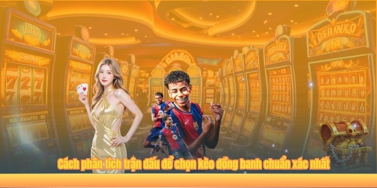 Cách phân tích trận đấu để chọn kèo đồng banh chuẩn xác nhất