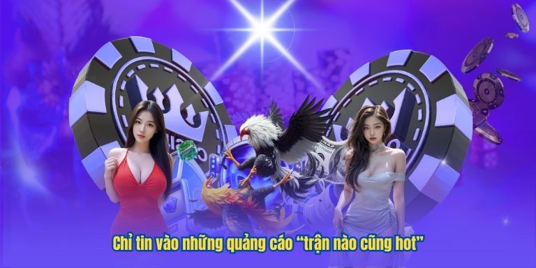 Chỉ tin vào những quảng cáo “trận nào cũng hot”