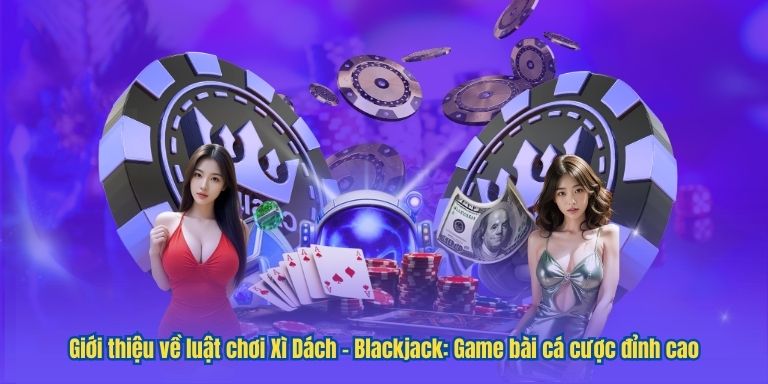 Giới thiệu về luật chơi Xì Dách – Blackjack: Game bài cá cược đỉnh cao