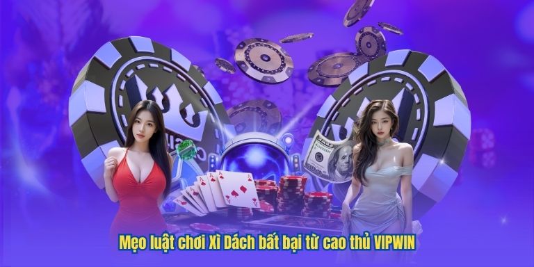 Mẹo luật chơi Xì Dách bất bại từ cao thủ VIPWIN